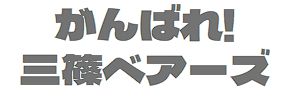 がんばれ！三篠スタンディングベアーズ